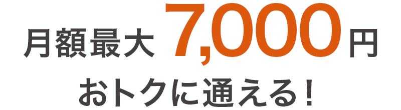 月額最大7,000円 おトクに通える！